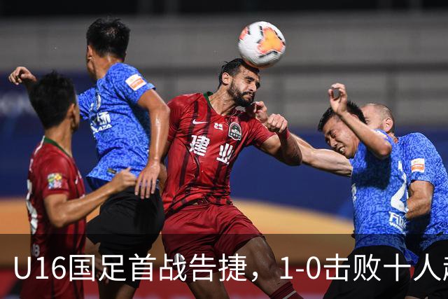 U16国足首战告捷，1-0击败十人越南 队长绝杀
